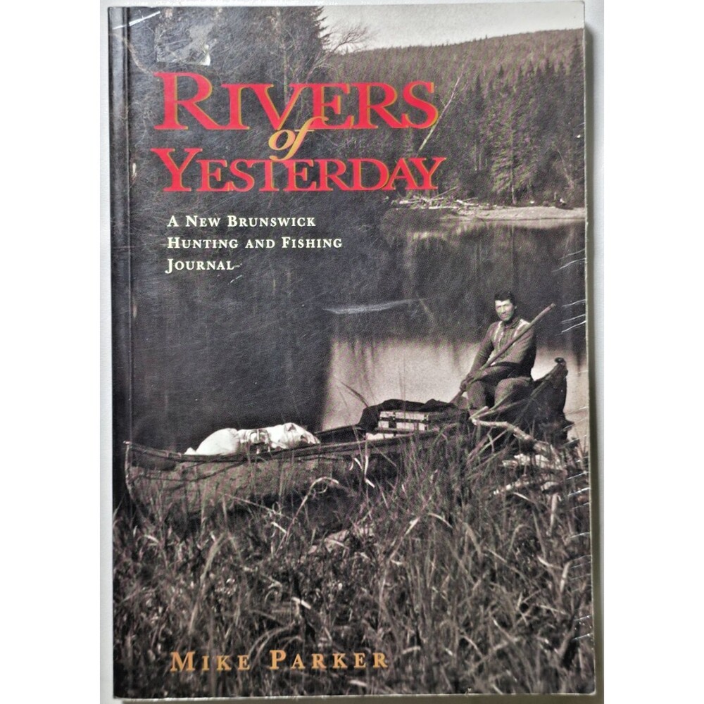 Rivers Of Yesterday New Brunswick Hunting Fishing Journal Mike Parker Canada